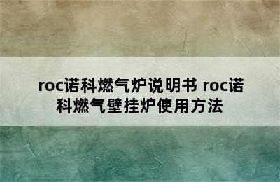 roc诺科燃气炉说明书 roc诺科燃气壁挂炉使用方法